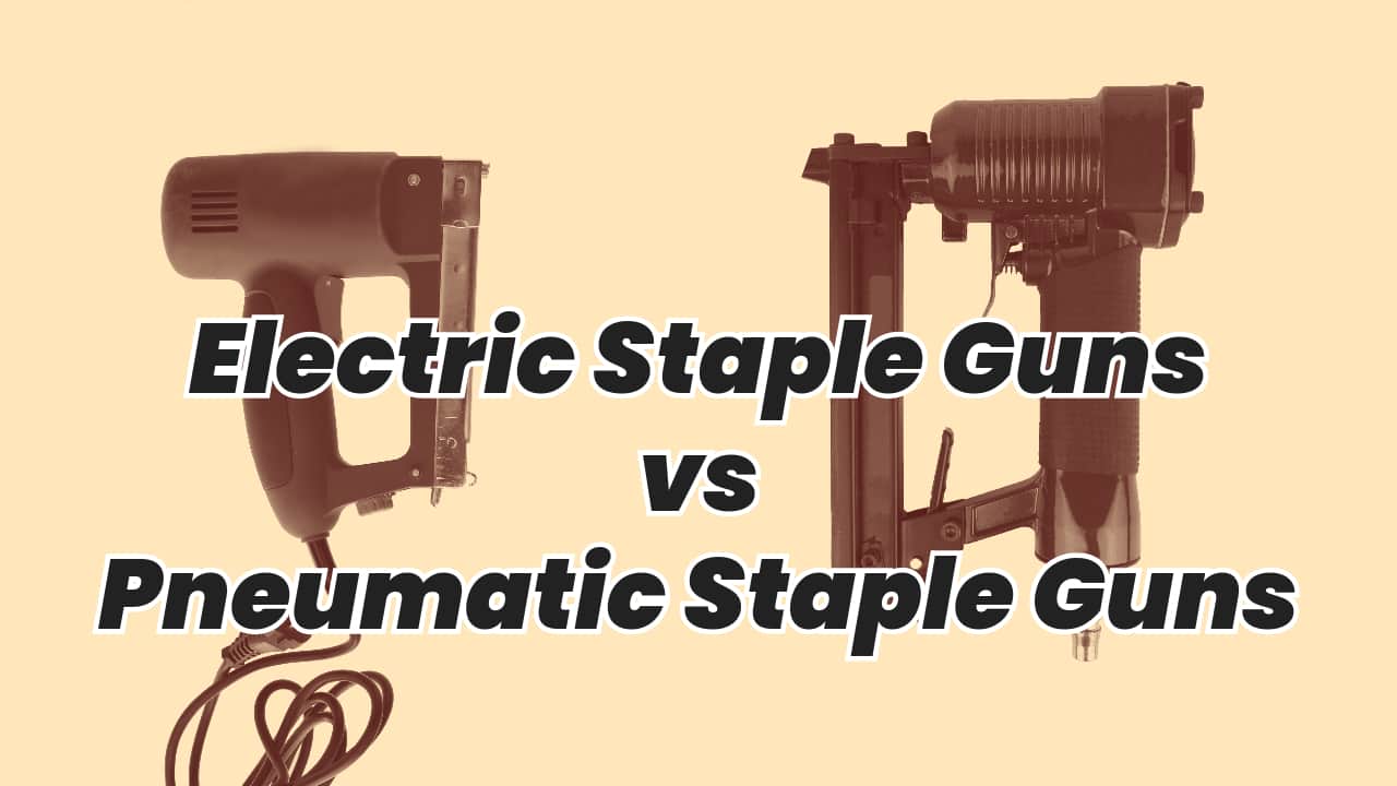 Electric Staple Guns vs Pneumatic Staple Guns