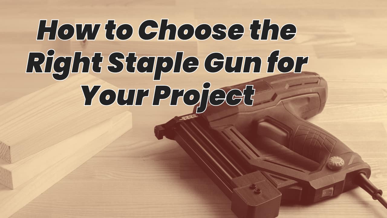 How to Choose the Right Staple Gun for Your Project