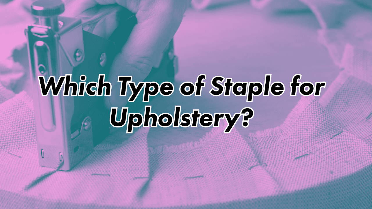 Which Type of Staple for Upholstery?