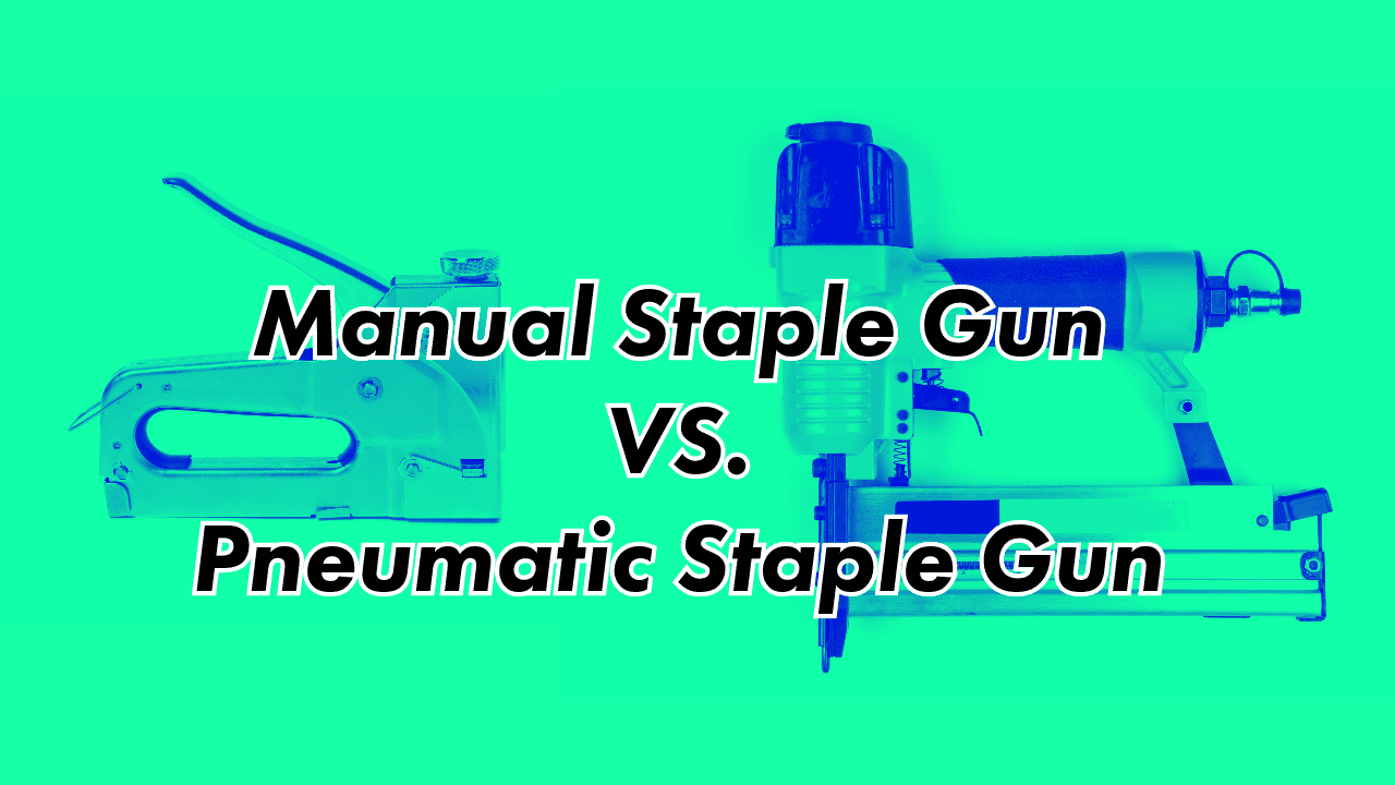 Manual Staple Gun vs Pneumatic Staple Gun : Choosing the Right Tool for Your Project