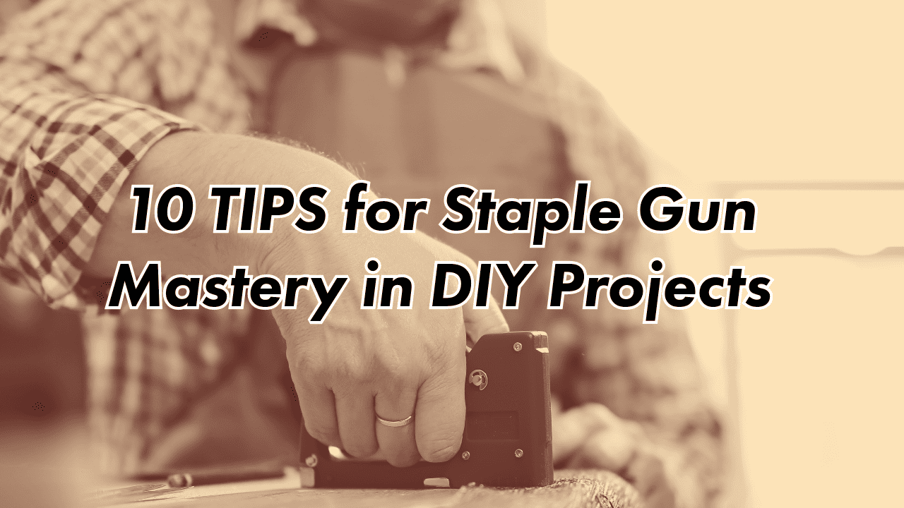 10 TIPS for Staple Gun Mastery in DIY Projects